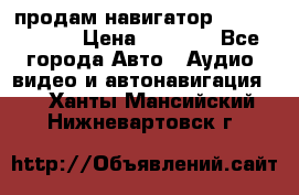 продам навигатор Navitel A731 › Цена ­ 3 700 - Все города Авто » Аудио, видео и автонавигация   . Ханты-Мансийский,Нижневартовск г.